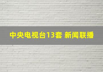 中央电视台13套 新闻联播